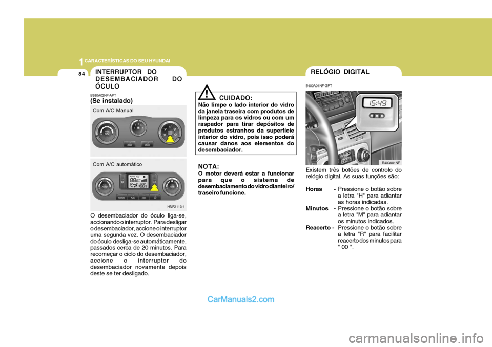 Hyundai Sonata 1CARACTERÍSTICAS DO SEU HYUNDAI
84
CUIDADO:
Não limpe o lado interior do vidro da janela traseira com produtos de limpeza para os vidros ou com um raspador para tirar depósitos deprodutos estranhos