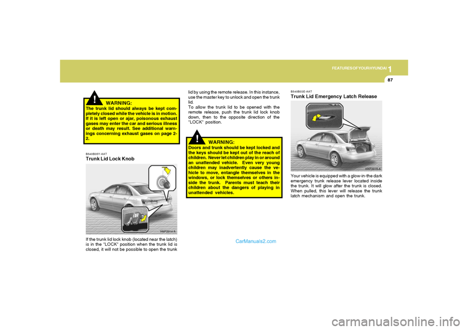 Hyundai Sonata 1
FEATURES OF YOUR HYUNDAI
87
!
HNF2016-A B540B03E-AAT
Trunk Lid Emergency Latch ReleaseYour vehicle is equipped with a glow-in-the dark
emergency trunk release lever located inside
the trunk. It will Hyundai Sonata 1
FEATURES OF YOUR HYUNDAI
87
!
HNF2016-A B540B03E-AAT
Trunk Lid Emergency Latch ReleaseYour vehicle is equipped with a glow-in-the dark
emergency trunk release lever located inside
the trunk. It will