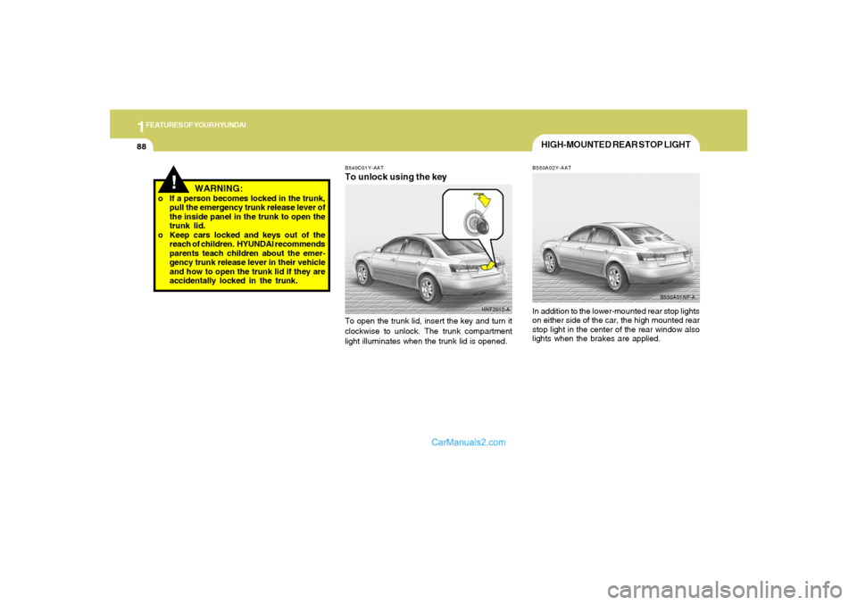 Hyundai Sonata 1FEATURES OF YOUR HYUNDAI88
!
WARNING:
o If a person becomes locked in the trunk,
pull the emergency trunk release lever of
the inside panel in the trunk to open the
trunk lid.
o Keep cars locked and Hyundai Sonata 1FEATURES OF YOUR HYUNDAI88
!
WARNING:
o If a person becomes locked in the trunk,
pull the emergency trunk release lever of
the inside panel in the trunk to open the
trunk lid.
o Keep cars locked and