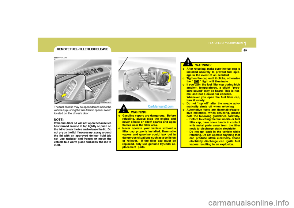Hyundai Sonata 1
FEATURES OF YOUR HYUNDAI
89
o After refueling, make sure the fuel cap is
installed securely to prevent fuel spill-
age in the event of an accident
o Tighten the cap until it clicks, otherwise
the " Hyundai Sonata 1
FEATURES OF YOUR HYUNDAI
89
o After refueling, make sure the fuel cap is
installed securely to prevent fuel spill-
age in the event of an accident
o Tighten the cap until it clicks, otherwise
the "
