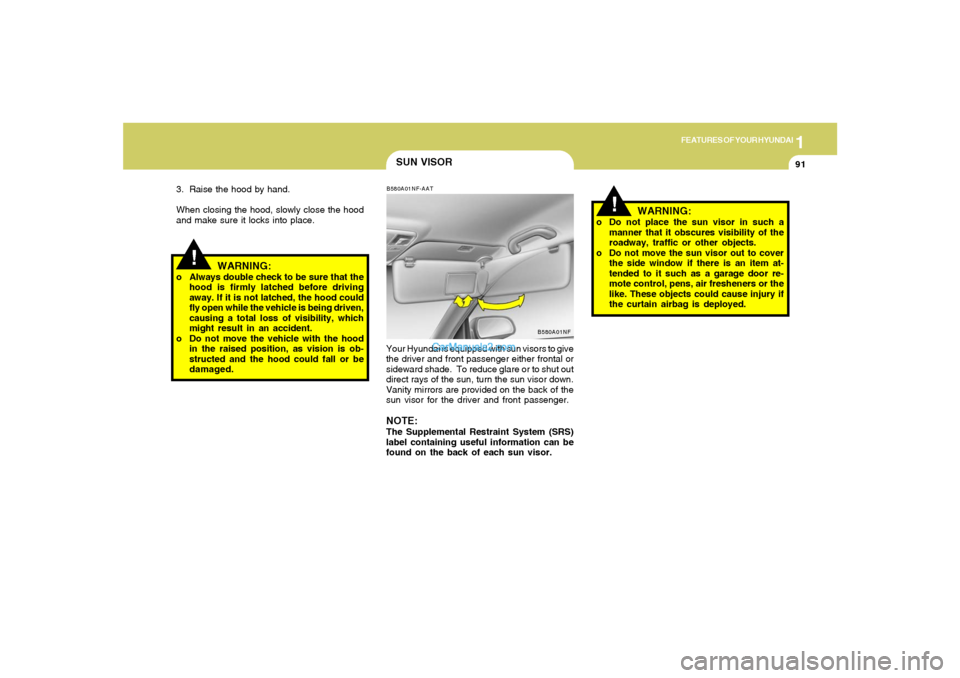 Hyundai Sonata 2006  Owners Manual 1
FEATURES OF YOUR HYUNDAI
91
!
SUN VISORB580A01NF-AATYour Hyundai is equipped with sun visors to give
the driver and front passenger either frontal or
sideward shade.  To reduce glare or to shut out
