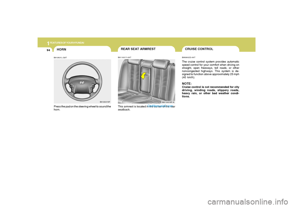 Hyundai Sonata 1FEATURES OF YOUR HYUNDAI94
HORNB610A01L-GATPress the pad on the steering wheel to sound the
horn.
B610A01NF
REAR SEAT ARMRESTB611A01Y-AATThis armrest is located in the center of the rear
seatback.
B6 Hyundai Sonata 1FEATURES OF YOUR HYUNDAI94
HORNB610A01L-GATPress the pad on the steering wheel to sound the
horn.
B610A01NF
REAR SEAT ARMRESTB611A01Y-AATThis armrest is located in the center of the rear
seatback.
B6