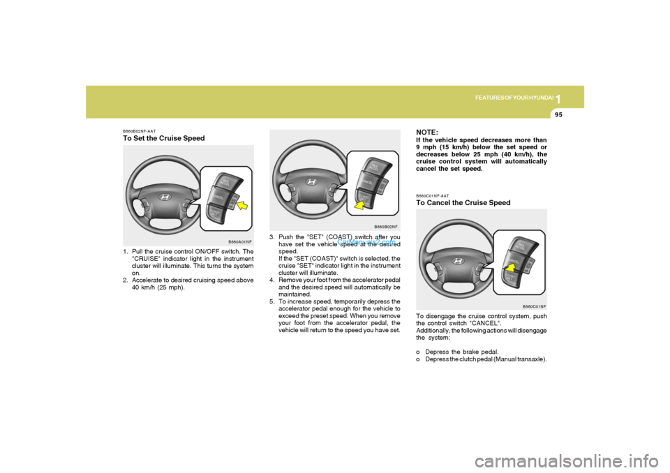 Hyundai Sonata 1
FEATURES OF YOUR HYUNDAI
95
B660C01NF-AATTo Cancel the Cruise SpeedTo disengage the cruise control system, push
the control switch "CANCEL".
Additionally, the following actions will disengage
the sy