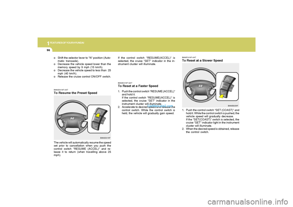 Hyundai Sonata 1FEATURES OF YOUR HYUNDAI96
B660D01NF-AATTo Resume the Preset SpeedThe vehicle will automatically resume the speed
set prior to cancellation when you push the
control switch "RESUME (ACCEL)" and re-
l Hyundai Sonata 1FEATURES OF YOUR HYUNDAI96
B660D01NF-AATTo Resume the Preset SpeedThe vehicle will automatically resume the speed
set prior to cancellation when you push the
control switch "RESUME (ACCEL)" and re-
l