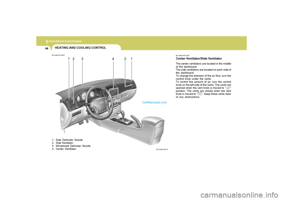 Hyundai Sonata 1FEATURES OF YOUR HYUNDAI98
HEATING AND COOLING CONTROLB710A01E-GAT
B710A01NF-AB710B01NF-GAT
Center Ventilator/Side VentilatorThe center ventilators are located in the middle
of the dashboard.
The sid Hyundai Sonata 1FEATURES OF YOUR HYUNDAI98
HEATING AND COOLING CONTROLB710A01E-GAT
B710A01NF-AB710B01NF-GAT
Center Ventilator/Side VentilatorThe center ventilators are located in the middle
of the dashboard.
The sid