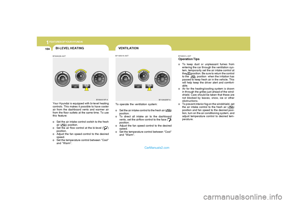 Hyundai Sonata 1FEATURES OF YOUR HYUNDAI
104
VENTILATION
B700A02A-AATBI-LEVEL HEATING
B710A01A-AAT
Your Hyundai is equipped with bi-level heating
controls. This makes it possible to have cooler
air from the dashboar