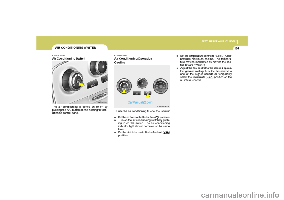 Hyundai Sonata 1
FEATURES OF YOUR HYUNDAI
105105
AIR CONDITIONING SYSTEM
B740B03O-AATAir Conditioning Operation
CoolingTo use the air conditioning to cool the interior:
o Set the air flow control to the face (      