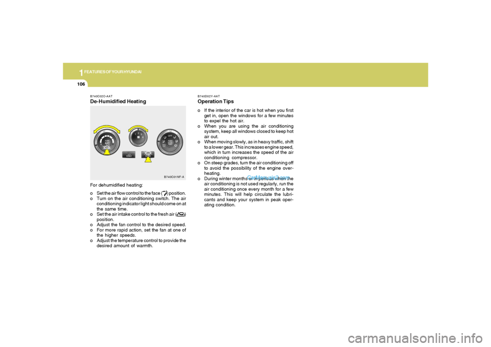 Hyundai Sonata 1FEATURES OF YOUR HYUNDAI
106
B740C02O-AATDe-Humidified HeatingFor dehumidified heating:
o Set the air flow control to the face (       ) position.
o Turn on the air conditioning switch. The air
condi