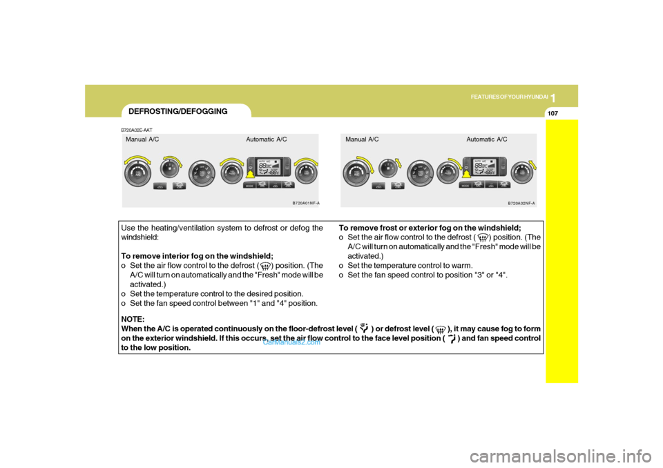 Hyundai Sonata 1
FEATURES OF YOUR HYUNDAI
107107
DEFROSTING/DEFOGGINGB720A02E-AATUse the heating/ventilation system to defrost or defog the
windshield:
To remove interior fog on the windshield;
o Set the air flow co