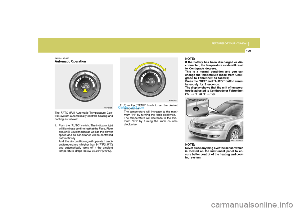 Hyundai Sonata 1
FEATURES OF YOUR HYUNDAI
109109
B970C01NF-AATAutomatic OperationThe FATC (Full Automatic Temperature Con-
trol) system automatically controls heating and
cooling as follows:
1. Push the "AUTO" switc Hyundai Sonata 1
FEATURES OF YOUR HYUNDAI
109109
B970C01NF-AATAutomatic OperationThe FATC (Full Automatic Temperature Con-
trol) system automatically controls heating and
cooling as follows:
1. Push the "AUTO" switc