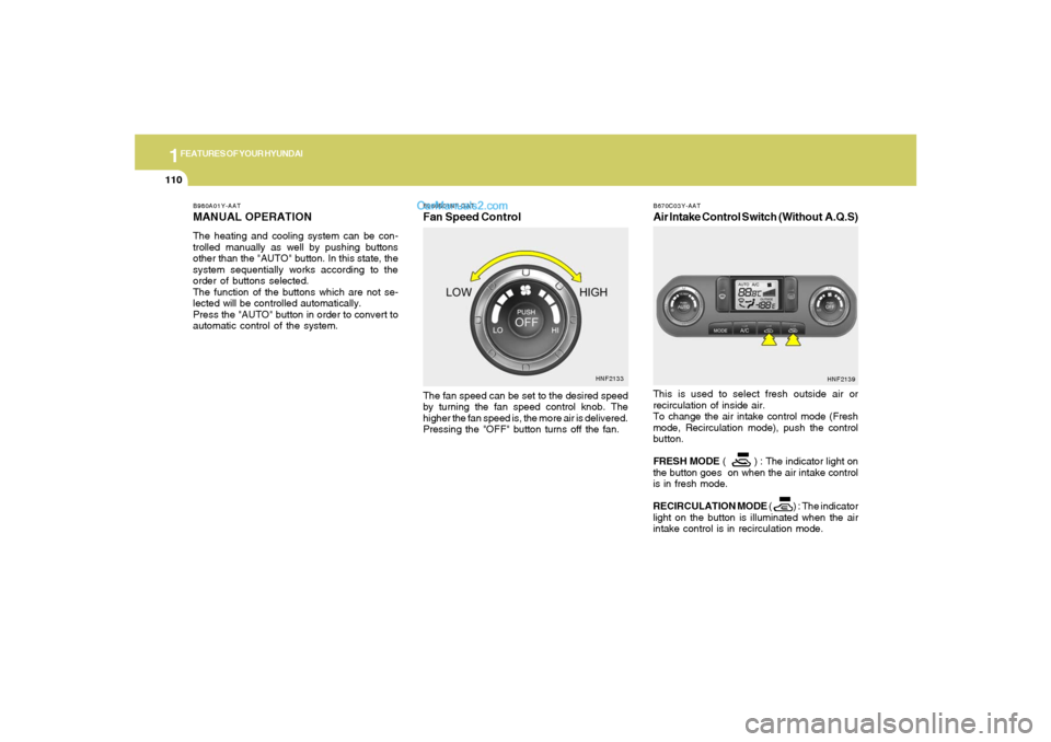 Hyundai Sonata 1FEATURES OF YOUR HYUNDAI
110
B980B01NF-GATFan Speed ControlThe fan speed can be set to the desired speed
by turning the fan speed control knob. The
higher the fan speed is, the more air is delivered.