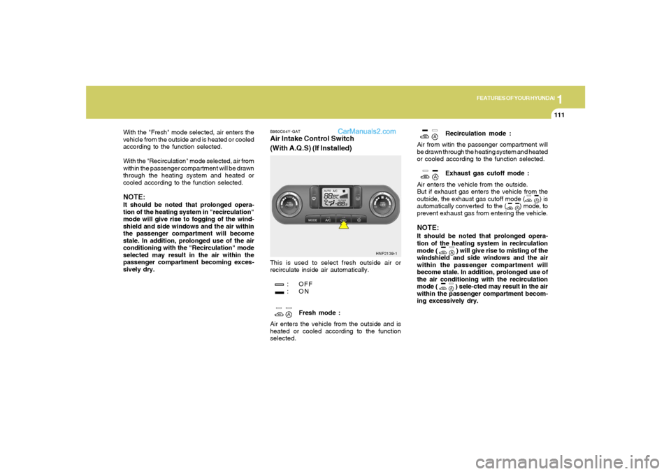 Hyundai Sonata 1
FEATURES OF YOUR HYUNDAI
111111
With the "Fresh" mode selected, air enters the
vehicle from the outside and is heated or cooled
according to the function selected.
With the "Recirculation" mode sele Hyundai Sonata 1
FEATURES OF YOUR HYUNDAI
111111
With the "Fresh" mode selected, air enters the
vehicle from the outside and is heated or cooled
according to the function selected.
With the "Recirculation" mode sele
