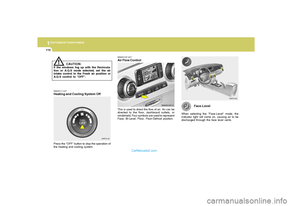 Hyundai Sonata 1FEATURES OF YOUR HYUNDAI
112
Face-Level
When selecting the "Face-Level" mode, the
indicator light will come on, causing air to be
discharged through the face level vents.
HNF2120
B980D01Y-AATHeating Hyundai Sonata 1FEATURES OF YOUR HYUNDAI
112
Face-Level
When selecting the "Face-Level" mode, the
indicator light will come on, causing air to be
discharged through the face level vents.
HNF2120
B980D01Y-AATHeating