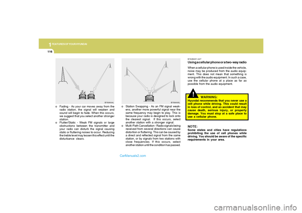 Hyundai Sonata 1FEATURES OF YOUR HYUNDAI
116
!
o Fading - As your car moves away from the
radio station, the signal will weaken and
sound will begin to fade. When this occurs,
we suggest that you select another stro