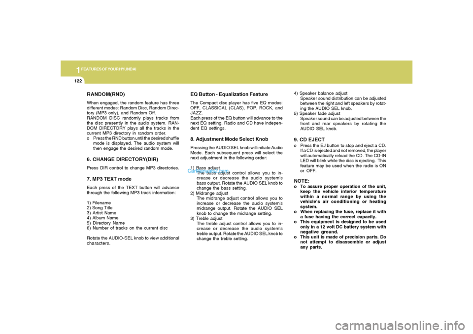 Hyundai Sonata 1FEATURES OF YOUR HYUNDAI
122
RANDOM(RND)When engaged, the random feature has three
different modes: Random Disc, Random Direc-
tory (MP3 only), and Random Off.
RANDOM DISC randomly plays tracks from
