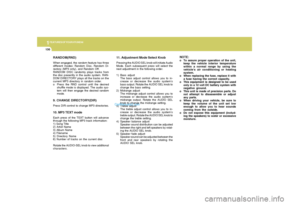 Hyundai Sonata 1FEATURES OF YOUR HYUNDAI
130
RANDOM(RND)When engaged, the random feature has three
different modes: Random Disc, Random Di-
rectory (MP3 only), and Random Off.
RANDOM DISC randomly plays tracks from
