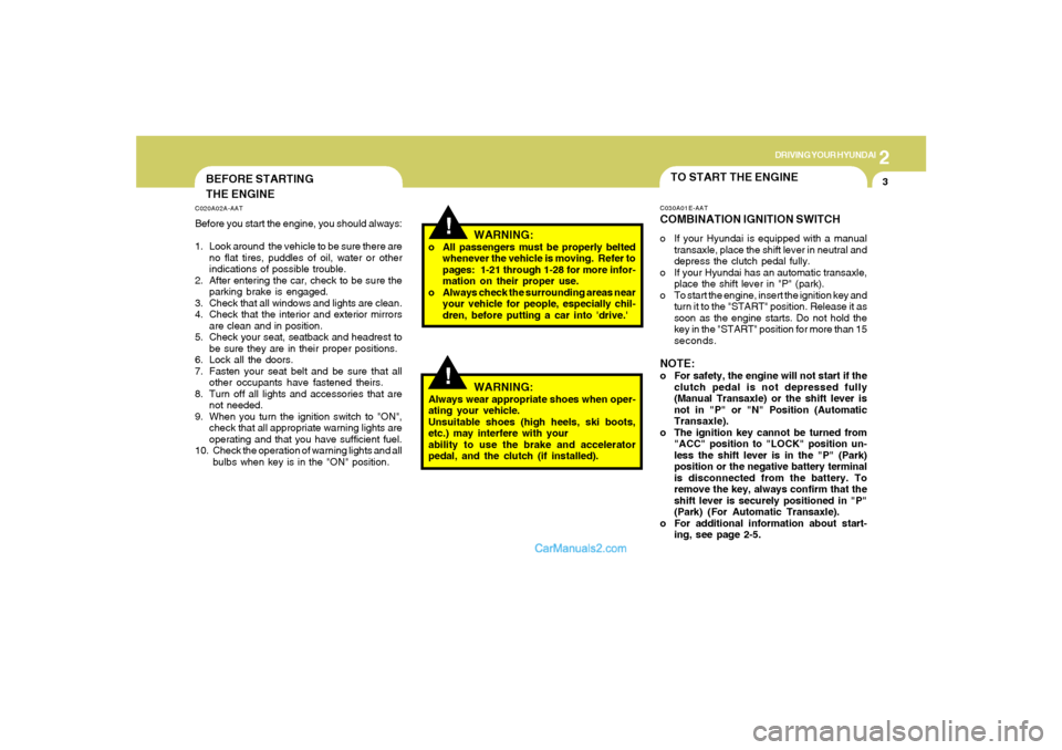 Hyundai Sonata 2
DRIVING YOUR HYUNDAI
3
!
BEFORE STARTING
THE ENGINEC020A02A-AATBefore you start the engine, you should always:
1. Look around  the vehicle to be sure there are
no flat tires, puddles of oil, water o