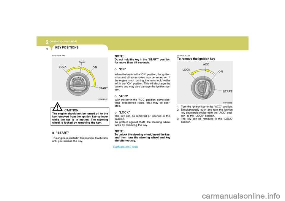 Hyundai Sonata 2
DRIVING YOUR HYUNDAI
4
NOTE:Do not hold the key in the "START" position
for more than 15 seconds.o "ON"When the key is in the "ON" position, the ignition
is on and all accessories may be turned on. 