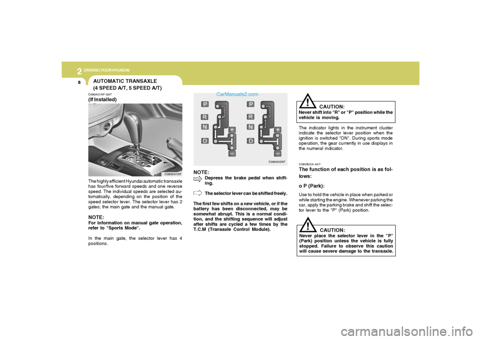 Hyundai Sonata 2
DRIVING YOUR HYUNDAI
8
NOTE:
Depress the brake pedal when shift-
ing.
The selector lever can be shifted freely.
The first few shifts on a new vehicle, or if the
battery has been disconnected, may be