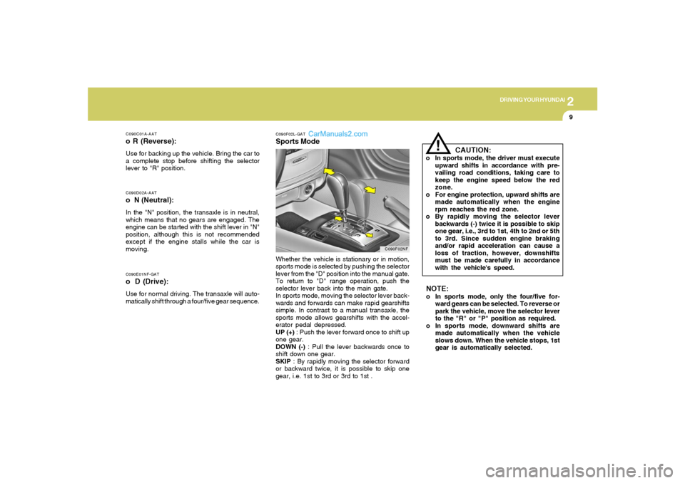 Hyundai Sonata 2
DRIVING YOUR HYUNDAI
9
C090E01NF-GATo D (Drive):Use for normal driving. The transaxle will auto-
matically shift through a four/five gear sequence.C090D02A-AATo  N (Neutral):In the "N" position, the