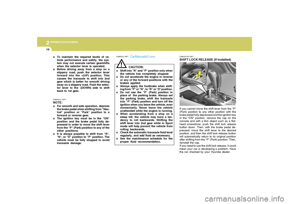 Hyundai Sonata 2
DRIVING YOUR HYUNDAI
10
!
C090I03L-GAT
CAUTION:
o Shift into "R" and "P" position only when
the vehicle has completely stopped.
o Do not accelerate the engine in reverse
or any of the forward positi Hyundai Sonata 2
DRIVING YOUR HYUNDAI
10
!
C090I03L-GAT
CAUTION:
o Shift into "R" and "P" position only when
the vehicle has completely stopped.
o Do not accelerate the engine in reverse
or any of the forward positi