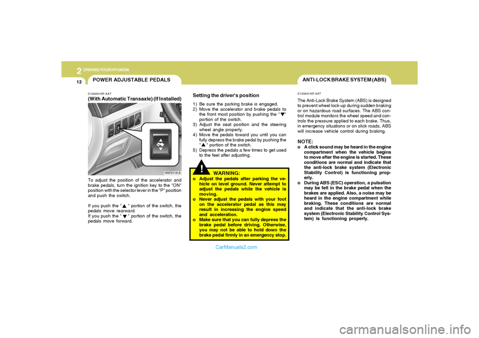 Hyundai Sonata 2
DRIVING YOUR HYUNDAI
12
!
ANTI-LOCK BRAKE SYSTEM (ABS)C120A01NF-AATThe Anti-Lock Brake System (ABS) is designed
to prevent wheel lock-up during sudden braking
or on hazardous road surfaces. The ABS 