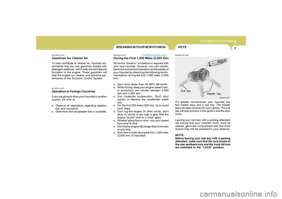 Hyundai Sonata 2006  Owners Manual 1
FEATURES OF YOUR HYUNDAI
3
KEYS
BREAKING IN YOUR NEW HYUNDAI
B010F01A-AATOperation in Foreign CountriesIf you are going to drive your Hyundai in another
country, be sure to:
o Observe all regulation