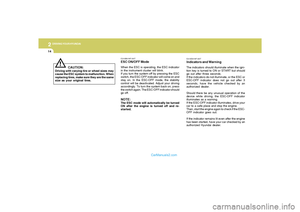 Hyundai Sonata 2
DRIVING YOUR HYUNDAI
14
C310D01NF-AATIndicators and WarningThe indicators should illuminate when the igni-
tion key is turned to ON or START but should
go out after three seconds.
If the indicators 