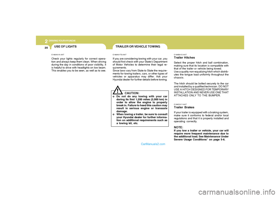 Hyundai Sonata 2
DRIVING YOUR HYUNDAI
20
C190B01S-AATTrailer HitchesSelect the proper hitch and ball combination,
making sure that its location is compatible with
that of the trailer or vehicle being towed.
Use a qu