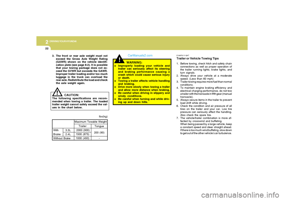 Hyundai Sonata 2
DRIVING YOUR HYUNDAI
22
C190F01Y-GATTrailer or Vehicle Towing Tips1. Before towing, check hitch and safety chain
connections as well as proper operation of
the trailer running lights, brake lights, 