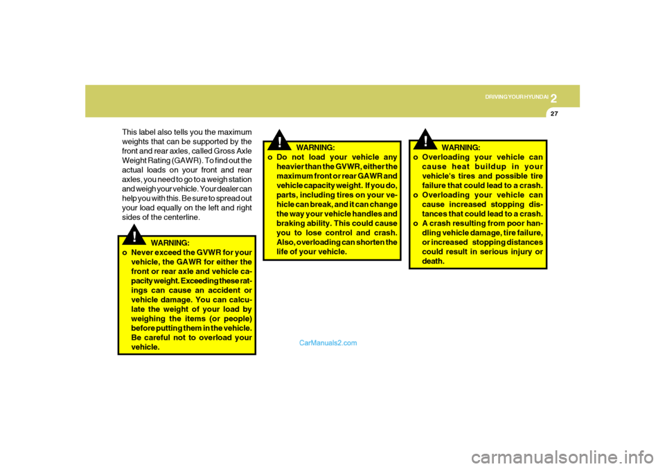 Hyundai Sonata 2
DRIVING YOUR HYUNDAI
27
!
!
WARNING:
o Overloading your vehicle can
cause heat buildup in your
vehicles tires and possible tire
failure that could lead to a crash.
o Overloading your vehicle can
ca