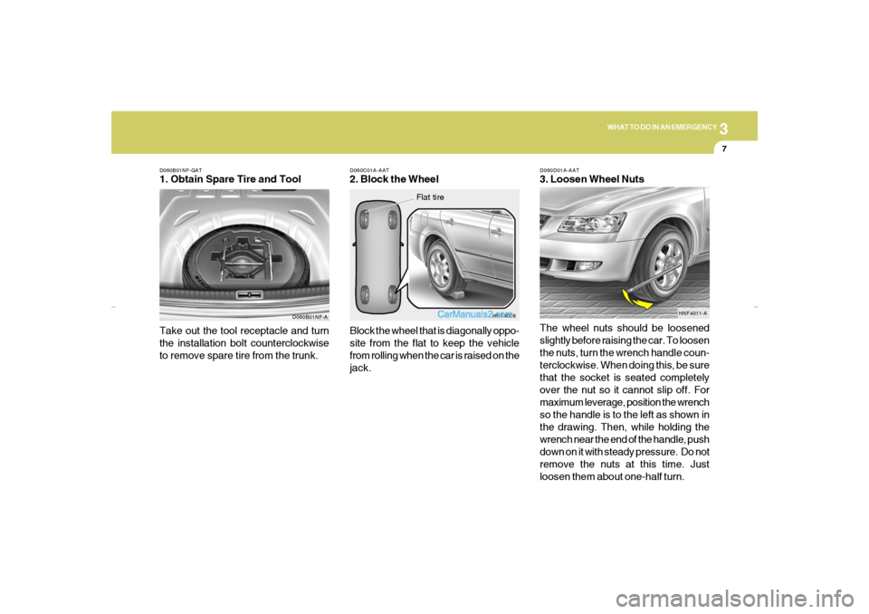 Hyundai Sonata 3
WHAT TO DO IN AN EMERGENCY
7
D060B01NF-GAT1. Obtain Spare Tire and Tool
D060B01NF-A
Take out the tool receptacle and turn
the installation bolt counterclockwise
to remove spare tire from the trunk.
