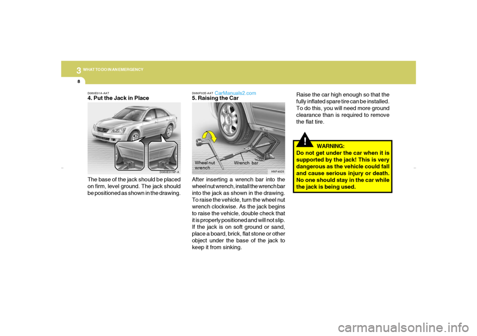 Hyundai Sonata 38WHAT TO DO IN AN EMERGENCY
!
Raise the car high enough so that the
fully inflated spare tire can be installed.
To do this, you will need more ground
clearance than is required to remove
the flat tir Hyundai Sonata 38WHAT TO DO IN AN EMERGENCY
!
Raise the car high enough so that the
fully inflated spare tire can be installed.
To do this, you will need more ground
clearance than is required to remove
the flat tir