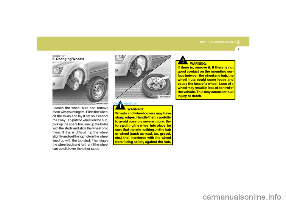 Hyundai Sonata 3
WHAT TO DO IN AN EMERGENCY
9
D060G02Y-AAT6. Changing Wheels
Loosen the wheel nuts and remove
them with your fingers. Slide the wheel
off the studs and lay it flat so it cannot
roll away.  To put the