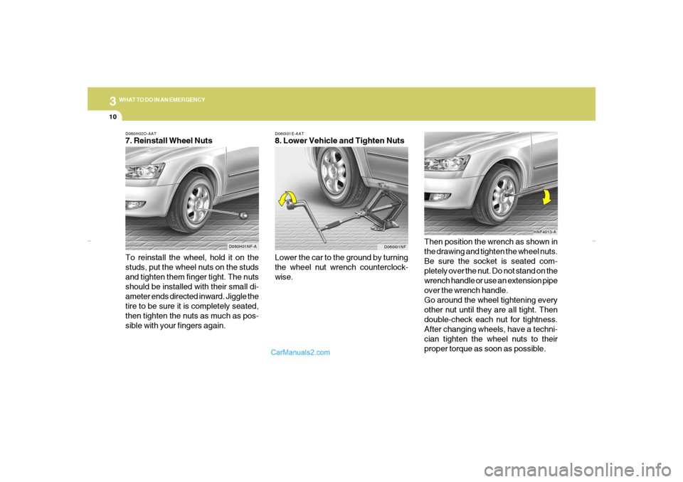 Hyundai Sonata 310
WHAT TO DO IN AN EMERGENCY
D060I01E-AAT8. Lower Vehicle and Tighten Nuts
Lower the car to the ground by turning
the wheel nut wrench counterclock-
wise.Then position the wrench as shown in
the dra