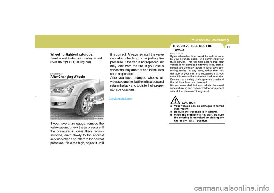 Hyundai Sonata 3
WHAT TO DO IN AN EMERGENCY
11
D060J02O-AATAfter Changing Wheels
If you have a tire gauge, remove the
valve cap and check the air pressure. If
the pressure is lower than recom-
mended, drive slowly t