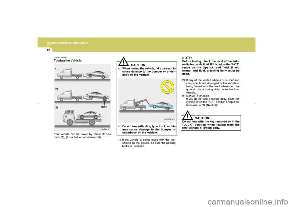 Hyundai Sonata 312
WHAT TO DO IN AN EMERGENCY
CAUTION:
o When towing the vehicle, take care not to
cause damage to the bumper or under-
body of the vehicle.
!
NOTE:Before towing, check the level of the auto-
matic t