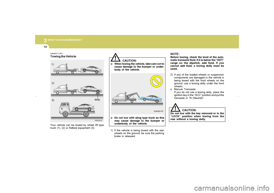 Hyundai Sonata 312
WHAT TO DO IN AN EMERGENCY
CAUTION:
o When towing the vehicle, take care not to
cause damage to the bumper or under-
body of the vehicle.
!
NOTE:Before towing, check the level of the auto-
matic t