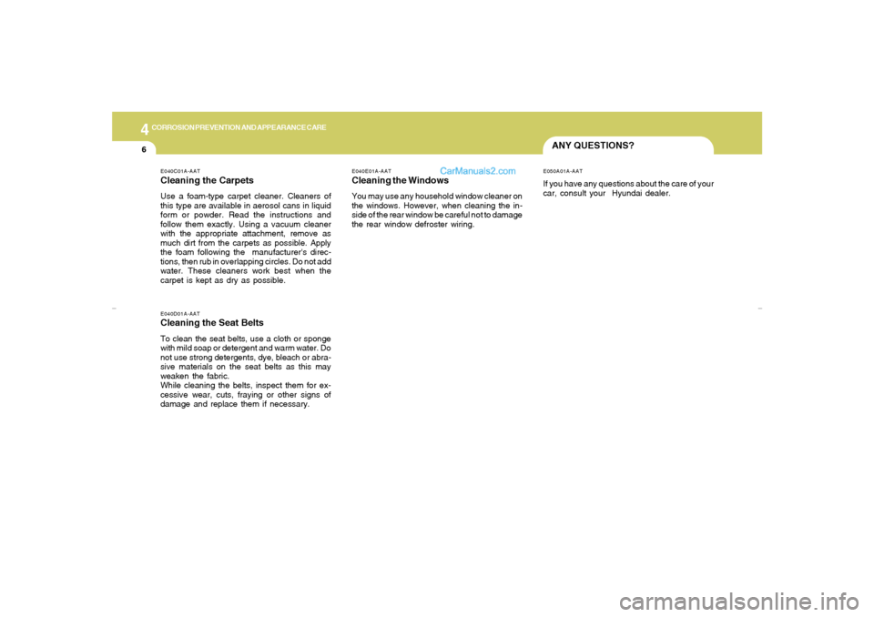 Hyundai Sonata 4
CORROSION PREVENTION AND APPEARANCE CARE6
ANY QUESTIONS?
E040D01A-AATCleaning the Seat BeltsTo clean the seat belts, use a cloth or sponge
with mild soap or detergent and warm water. Do
not use stro