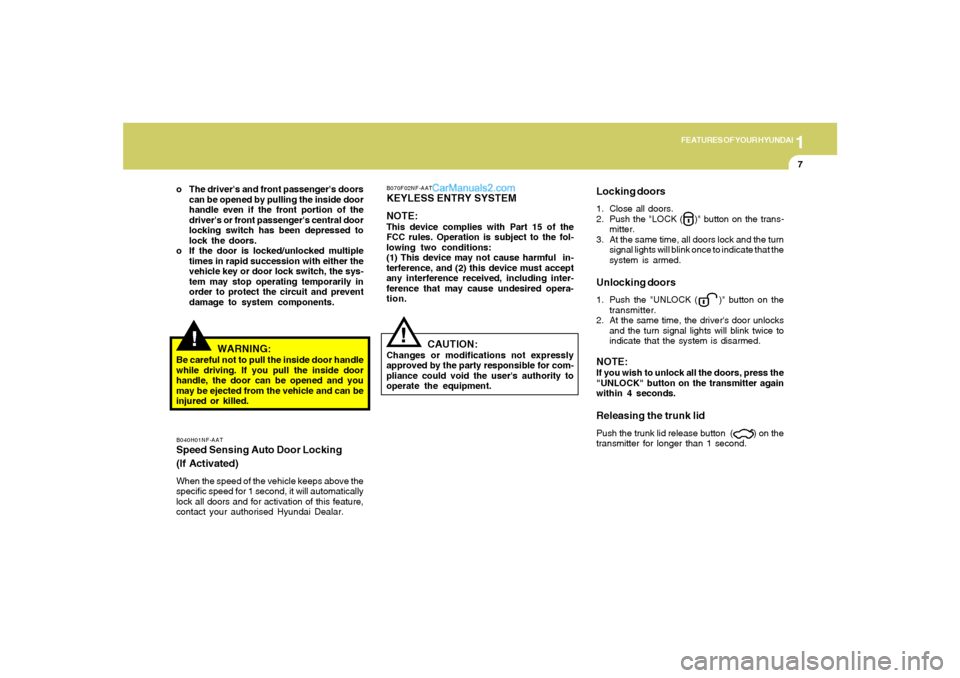 Hyundai Sonata 1
FEATURES OF YOUR HYUNDAI
7
!
WARNING:
Be careful not to pull the inside door handle
while driving. If you pull the inside door
handle, the door can be opened and you
may be ejected from the vehicle 