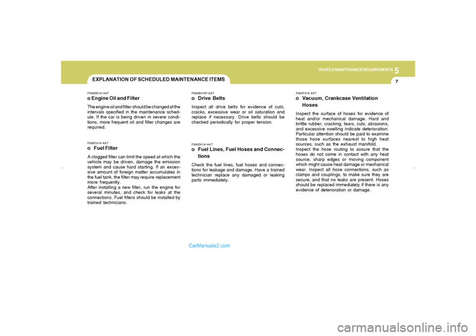 Hyundai Sonata 2006  Owners Manual 5
VEHICLE MAINTENANCE REQUIREMENTS
7
F060D01A-AATo Fuel Lines, Fuel Hoses and Connec-
tionsCheck the fuel lines, fuel hoses and connec-
tions for leakage and damage. Have a trained
technician replace 