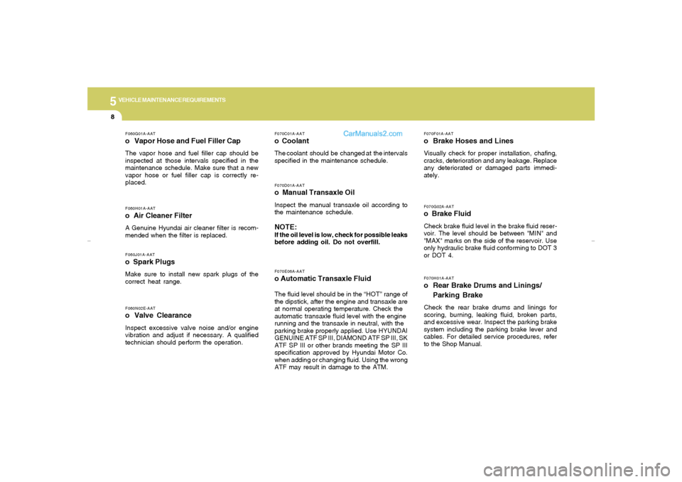 Hyundai Sonata 2006  Owners Manual 5
VEHICLE MAINTENANCE REQUIREMENTS8
F070G02A-AATo  Brake FluidCheck brake fluid level in the brake fluid reser-
voir. The level should be between "MIN" and
"MAX" marks on the side of the reservoir. Us