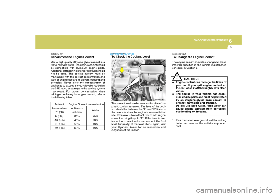 Hyundai Sonata 2006  Owners Manual 6
DO-IT-YOURSELF MAINTENANCE
9
G050B01A-AATRecommended Engine CoolantUse a high quality ethylene-glycol coolant in a
50/50 mix with water. The engine coolant should
be compatible with aluminum engine 