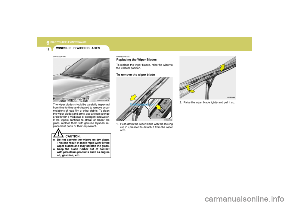 Hyundai Sonata 6
DO-IT-YOURSELF MAINTENANCE
12
HHR5048
(1)
WINDSHIELD WIPER BLADESG080A02A-AATThe wiper blades should be carefully inspected
from time to time and cleaned to remove accu-
mulations of road film or ot Hyundai Sonata 6
DO-IT-YOURSELF MAINTENANCE
12
HHR5048
(1)
WINDSHIELD WIPER BLADESG080A02A-AATThe wiper blades should be carefully inspected
from time to time and cleaned to remove accu-
mulations of road film or ot