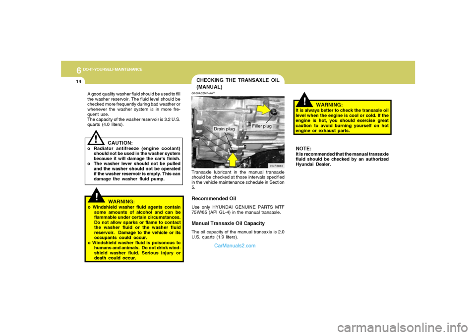 Hyundai Sonata 6
DO-IT-YOURSELF MAINTENANCE
14
CAUTION:
o Radiator antifreeze (engine coolant)
should not be used in the washer system
because it will damage the cars finish.
o The washer lever should not be pulled