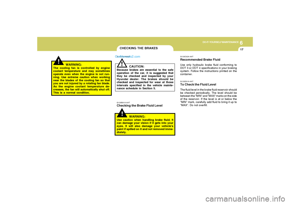 Hyundai Sonata 6
DO-IT-YOURSELF MAINTENANCE
17
CHECKING THE BRAKES!
G120B01A-AATChecking the Brake Fluid Level
WARNING:Use caution when handling brake fluid. It
can damage your vision if it gets into your
eyes. It w