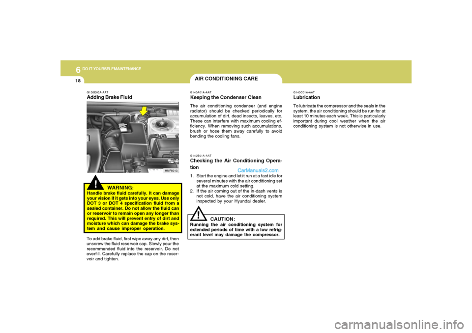 Hyundai Sonata 6
DO-IT-YOURSELF MAINTENANCE
18
G140C01A-AATLubricationTo lubricate the compressor and the seals in the
system, the air conditioning should be run for at
least 10 minutes each week. This is particular