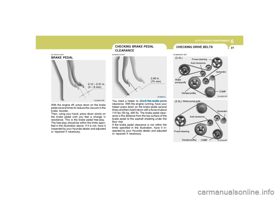 Hyundai Sonata 6
DO-IT-YOURSELF MAINTENANCE
21
G170A01A-AATBRAKE PEDALWith the engine off, press down on the brake
pedal several times to reduce the vacuum in the
brake booster.
Then, using your hand, press down slo Hyundai Sonata 6
DO-IT-YOURSELF MAINTENANCE
21
G170A01A-AATBRAKE PEDALWith the engine off, press down on the brake
pedal several times to reduce the vacuum in the
brake booster.
Then, using your hand, press down slo
