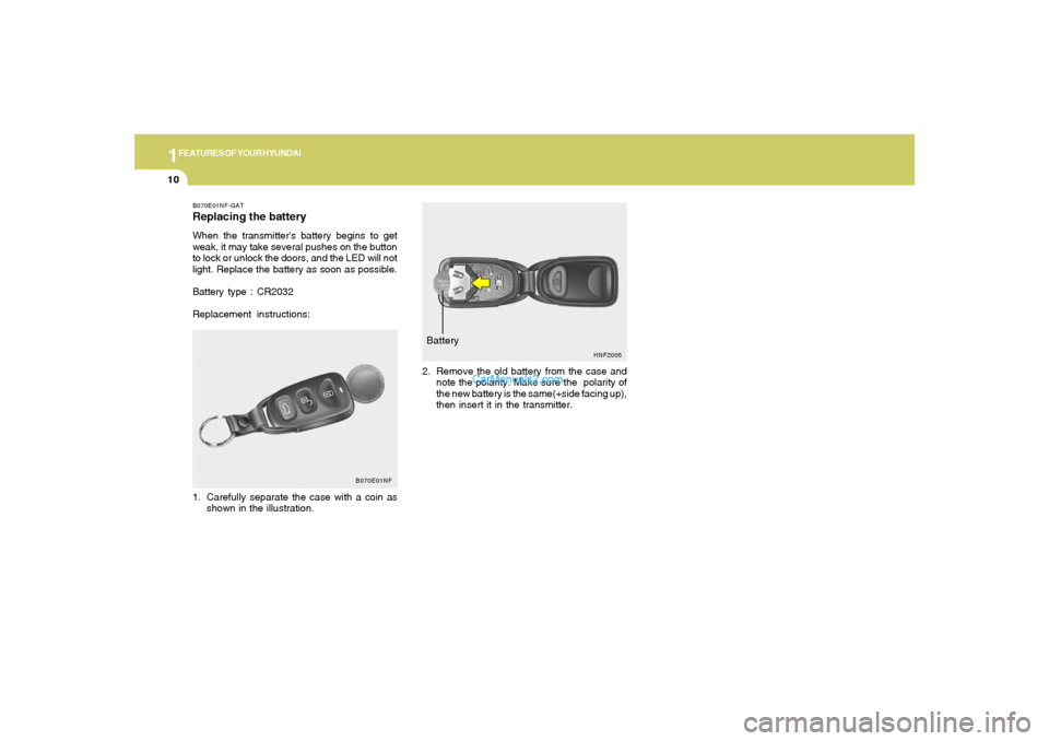 Hyundai Sonata 1FEATURES OF YOUR HYUNDAI10
HNF2005
Battery
2. Remove the old battery from the case and
note the polarity. Make sure the  polarity of
the new battery is the same(+side facing up),
then insert it in th