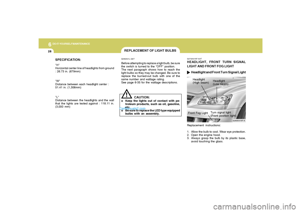 Hyundai Sonata 6
DO-IT-YOURSELF MAINTENANCE
28
SPECIFICATION:"H"
Horizontal center line of headlights from ground
: 26.73 in. (679mm)
"W"
Distance between each headlight center :
51.41 in. (1,306mm)
"L"
Distance bet